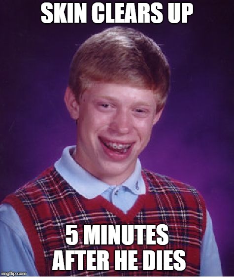 Bad Skin Brian | SKIN CLEARS UP; 5 MINUTES AFTER HE DIES | image tagged in memes,bad luck brian,zits,funny memes,brian | made w/ Imgflip meme maker