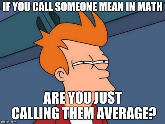 Futurama Fry | IF YOU CALL SOMEONE MEAN IN MATH; ARE YOU JUST CALLING THEM AVERAGE? | image tagged in memes,futurama fry | made w/ Imgflip meme maker