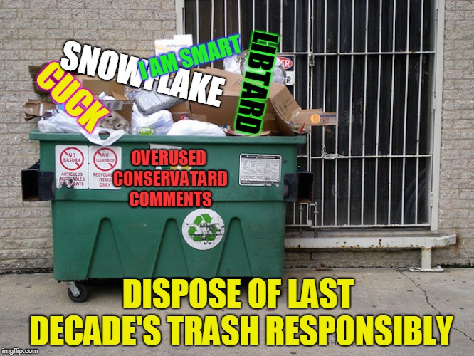 Oversused Conservatard Comments | SNOWFLAKE; LIBTARD; I AM SMART; CUCK; OVERUSED CONSERVATARD COMMENTS; DISPOSE OF LAST DECADE'S TRASH RESPONSIBLY | image tagged in conservatives | made w/ Imgflip meme maker