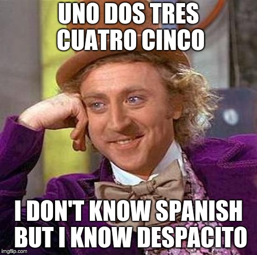 Creepy Condescending Wonka Meme | UNO DOS TRES CUATRO CINCO; I DON'T KNOW SPANISH BUT I KNOW DESPACITO | image tagged in memes,creepy condescending wonka | made w/ Imgflip meme maker