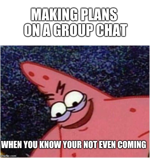 Savage Patrick | MAKING PLANS ON A GROUP CHAT; WHEN YOU KNOW YOUR NOT EVEN COMING | image tagged in savage patrick | made w/ Imgflip meme maker