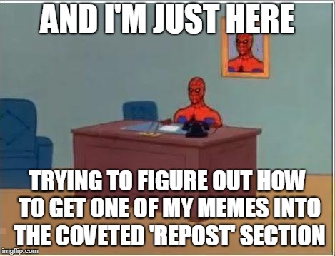 Spiderman Computer Desk Meme | AND I'M JUST HERE TRYING TO FIGURE OUT HOW TO GET ONE OF MY MEMES INTO THE COVETED 'REPOST' SECTION | image tagged in memes,spiderman computer desk,spiderman | made w/ Imgflip meme maker