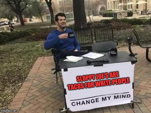 White bread tacos? Sloppy José's?  | SLOPPY JOE'S ARE TACOS FOR WHITE PEOPLE | image tagged in change my mind,taco night,white people,first world problems,sloppy joe's | made w/ Imgflip meme maker