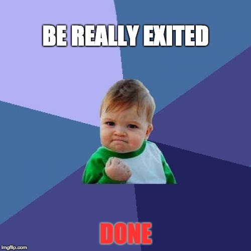 Success Kid | BE REALLY EXITED; DONE | image tagged in memes,success kid | made w/ Imgflip meme maker