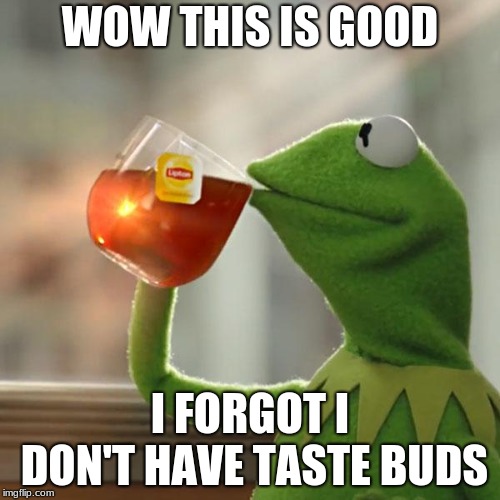 But That's None Of My Business Meme | WOW THIS IS GOOD; I FORGOT I DON'T HAVE TASTE BUDS | image tagged in memes,but thats none of my business,kermit the frog | made w/ Imgflip meme maker