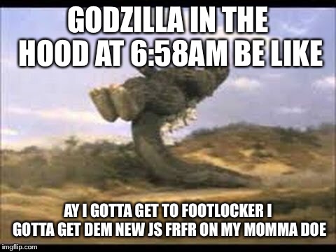 GODZILLA IN THE HOOD AT 6:58AM BE LIKE; AY I GOTTA GET TO FOOTLOCKER I GOTTA GET DEM NEW JS FRFR ON MY MOMMA DOE | image tagged in hood,godzilla | made w/ Imgflip meme maker