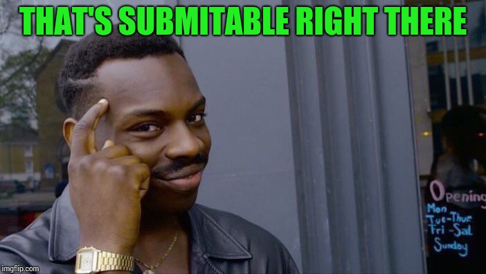 Roll Safe Think About It Meme | THAT'S SUBMITABLE RIGHT THERE | image tagged in memes,roll safe think about it | made w/ Imgflip meme maker