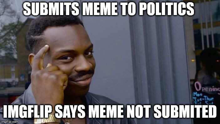 Why must this happen | SUBMITS MEME TO POLITICS; IMGFLIP SAYS MEME NOT SUBMITED | image tagged in memes,roll safe think about it,politics,imgflip,submitted | made w/ Imgflip meme maker