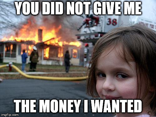 Disaster Girl Meme | YOU DID NOT GIVE ME; THE MONEY I WANTED | image tagged in memes,disaster girl,money,evil | made w/ Imgflip meme maker