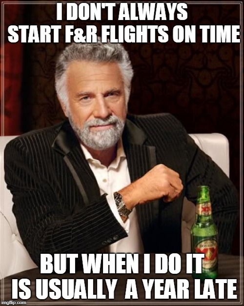 The Most Interesting Man In The World Meme | I DON'T ALWAYS START F&R FLIGHTS ON TIME; BUT WHEN I DO IT IS USUALLY  A YEAR LATE | image tagged in memes,the most interesting man in the world | made w/ Imgflip meme maker