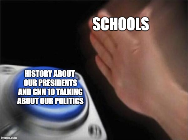 Schools With Politics 2018 | SCHOOLS; HISTORY ABOUT OUR PRESIDENTS AND CNN 10 TALKING ABOUT OUR POLITICS | image tagged in memes,blank nut button | made w/ Imgflip meme maker