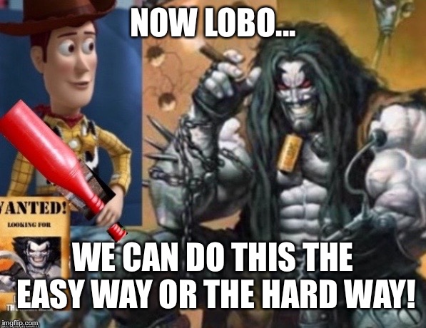 NOW LOBO... WE CAN DO THIS THE EASY WAY OR THE HARD WAY! | image tagged in hey lobo | made w/ Imgflip meme maker