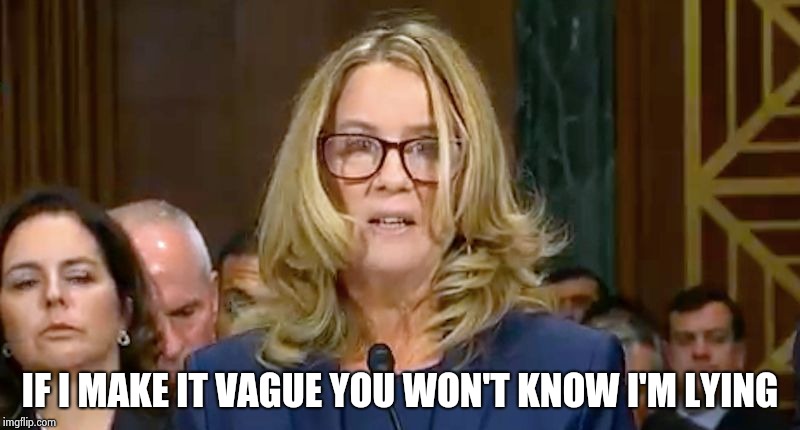 Christine Blasey Ford | IF I MAKE IT VAGUE YOU WON'T KNOW I'M LYING | image tagged in christine blasey ford | made w/ Imgflip meme maker