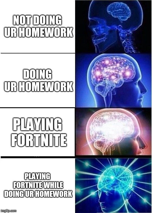 Expanding Brain | NOT DOING UR HOMEWORK; DOING UR HOMEWORK; PLAYING FORTNITE; PLAYING FORTNITE WHILE DOING UR HOMEWORK | image tagged in memes,expanding brain | made w/ Imgflip meme maker