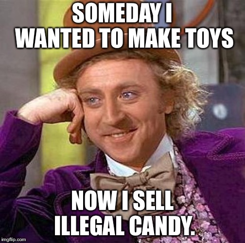 Creepy Condescending Wonka Meme | SOMEDAY I WANTED TO MAKE TOYS; NOW I SELL ILLEGAL CANDY. | image tagged in memes,creepy condescending wonka | made w/ Imgflip meme maker