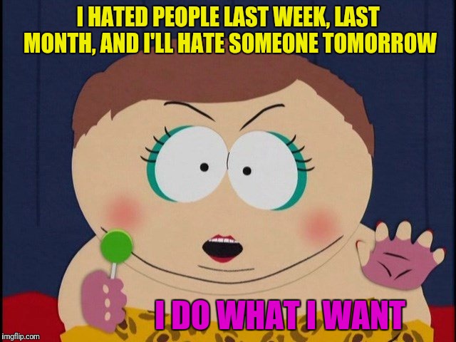 I HATED PEOPLE LAST WEEK, LAST MONTH, AND I'LL HATE SOMEONE TOMORROW I DO WHAT I WANT | made w/ Imgflip meme maker