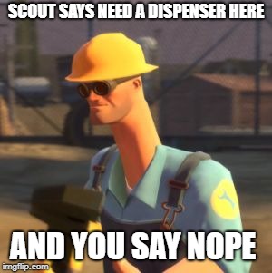 Tf2 Enigneer | SCOUT SAYS NEED A DISPENSER HERE; AND YOU SAY NOPE | image tagged in tf2 enigneer | made w/ Imgflip meme maker