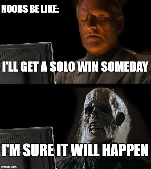 I'll Just Wait Here | NOOBS BE LIKE:; I'LL GET A SOLO WIN SOMEDAY; I'M SURE IT WILL HAPPEN | image tagged in memes,ill just wait here | made w/ Imgflip meme maker