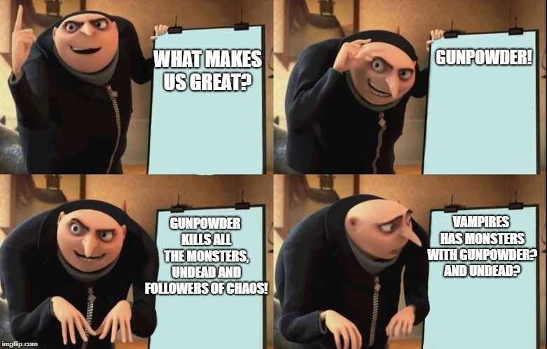 Gru's Plan Meme | GUNPOWDER! WHAT MAKES US GREAT? GUNPOWDER KILLS ALL THE MONSTERS, UNDEAD AND FOLLOWERS OF CHAOS! VAMPIRES HAS MONSTERS WITH GUNPOWDER? AND UNDEAD? | image tagged in despicable me diabolical plan gru template | made w/ Imgflip meme maker