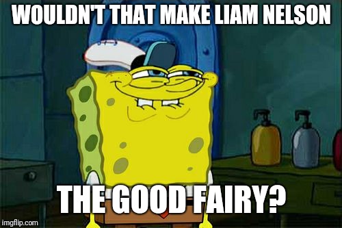 Don't You Squidward Meme | WOULDN'T THAT MAKE LIAM NELSON THE GOOD FAIRY? | image tagged in memes,dont you squidward | made w/ Imgflip meme maker