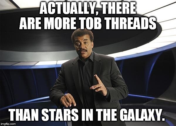 Neil deGrasse Tyson Cosmos | ACTUALLY, THERE ARE MORE TOB THREADS; THAN STARS IN THE GALAXY. | image tagged in neil degrasse tyson cosmos | made w/ Imgflip meme maker