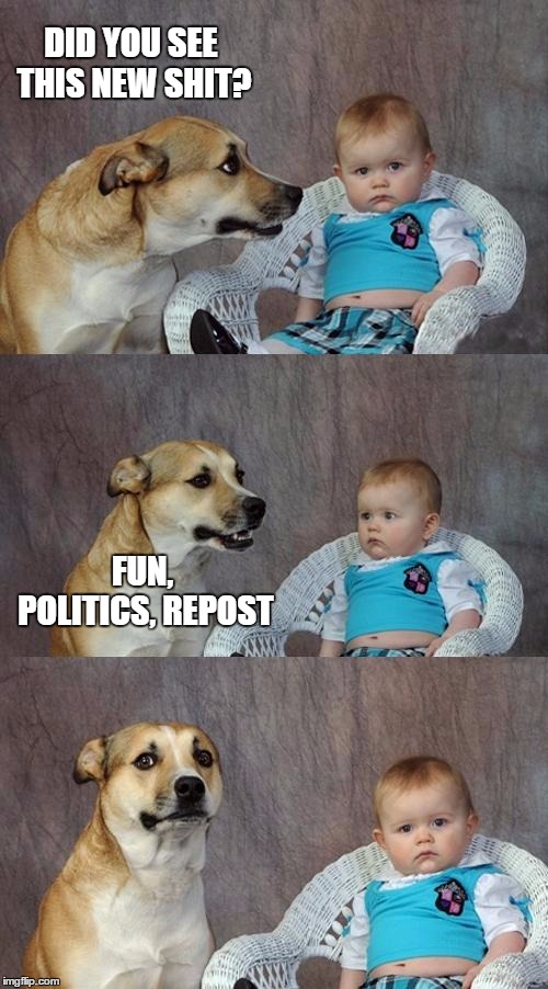 Now what could have brought this on? | DID YOU SEE THIS NEW SHIT? FUN, POLITICS, REPOST | image tagged in memes,dad joke dog,random | made w/ Imgflip meme maker