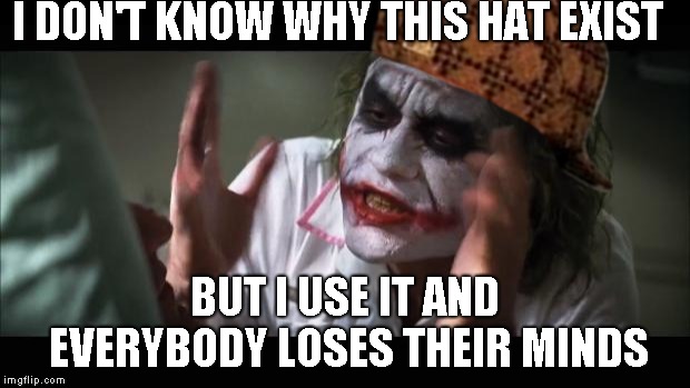 And everybody loses their minds Meme |  I DON'T KNOW WHY THIS HAT EXIST; BUT I USE IT AND EVERYBODY LOSES THEIR MINDS | image tagged in memes,and everybody loses their minds,scumbag | made w/ Imgflip meme maker