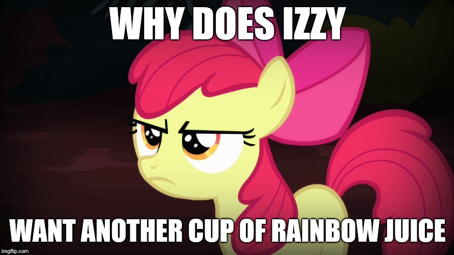 Angry Applebloom | WHY DOES IZZY; WANT ANOTHER CUP OF RAINBOW JUICE | image tagged in angry applebloom | made w/ Imgflip meme maker