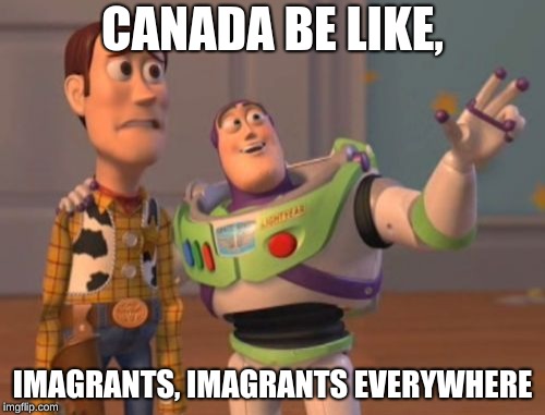 O_o | CANADA BE LIKE, IMAGRANTS, IMAGRANTS EVERYWHERE | image tagged in x x everywhere | made w/ Imgflip meme maker
