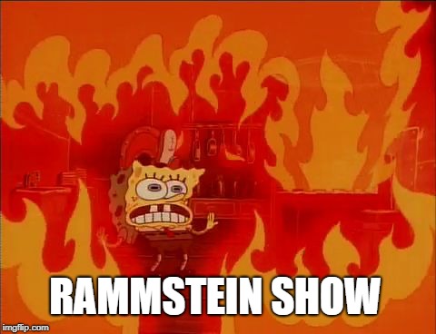 Burning Spongebob | RAMMSTEIN SHOW | image tagged in burning spongebob | made w/ Imgflip meme maker