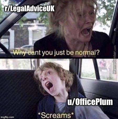 Why Can't You Just Be Normal | r/LegalAdviceUK; u/OfficePlum | image tagged in why can't you just be normal | made w/ Imgflip meme maker