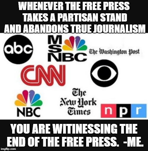 Media lies | WHENEVER THE FREE PRESS TAKES A PARTISAN STAND AND ABANDONS TRUE JOURNALISM; YOU ARE WITINESSING THE END OF THE FREE PRESS.

-ME. | image tagged in media lies | made w/ Imgflip meme maker