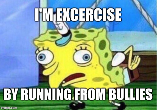 Mocking Spongebob | I'M EXCERCISE; BY RUNNING FROM BULLIES | image tagged in memes,mocking spongebob | made w/ Imgflip meme maker