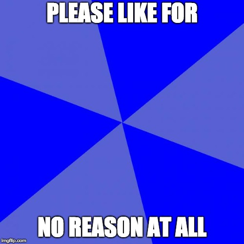 Blank Blue Background |  PLEASE LIKE FOR; NO REASON AT ALL | image tagged in memes,blank blue background | made w/ Imgflip meme maker