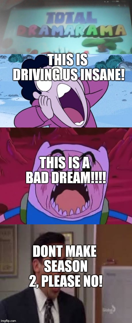 ooooooo | THIS IS DRIVING US INSANE! THIS IS A BAD DREAM!!!! DONT MAKE SEASON 2, PLEASE NO! | image tagged in god no god please no,finn the human,steven universe nooo | made w/ Imgflip meme maker