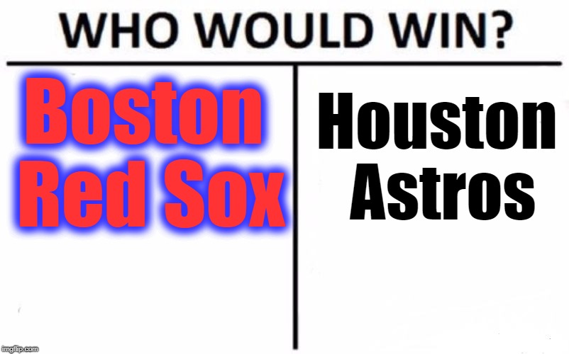 Time's gonna tell :-) | Boston Red Sox; Houston Astros | image tagged in who would win,alcs | made w/ Imgflip meme maker