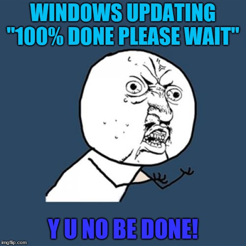 Y U No Meme | WINDOWS UPDATING "100% DONE PLEASE WAIT"; Y U NO BE DONE! | image tagged in memes,y u no | made w/ Imgflip meme maker