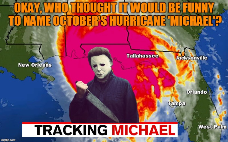 Halloween Hurricane | OKAY, WHO THOUGHT IT WOULD BE FUNNY TO NAME OCTOBER'S HURRICANE 'MICHAEL'? | image tagged in michael myers,halloween,hurricane | made w/ Imgflip meme maker