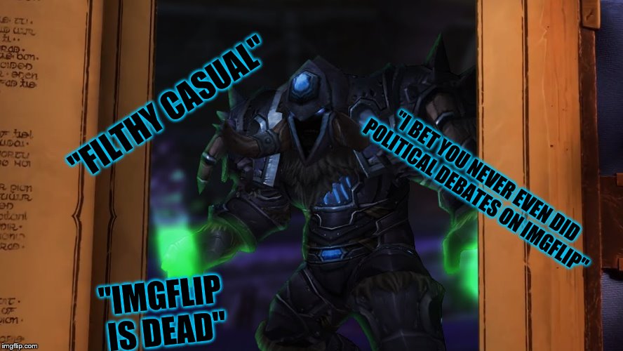Lvl 58 imgflip user | "FILTHY CASUAL"; "I BET YOU NEVER EVEN DID POLITICAL DEBATES ON IMGFLIP"; "IMGFLIP IS DEAD" | image tagged in memes,imgflip,world of warcraft,death knight,level 58 | made w/ Imgflip meme maker