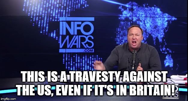 Infowars | THIS IS A TRAVESTY AGAINST THE US, EVEN IF IT'S IN BRITAIN! | image tagged in infowars | made w/ Imgflip meme maker