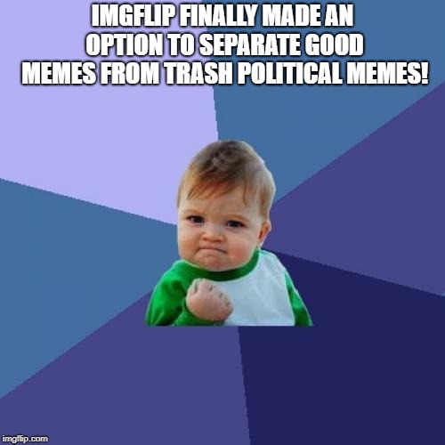 Success Kid Meme | IMGFLIP FINALLY MADE AN OPTION TO SEPARATE GOOD MEMES FROM TRASH POLITICAL MEMES! | image tagged in memes,success kid | made w/ Imgflip meme maker