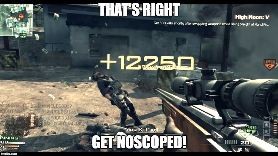 sniper no 360 noscopes | THAT'S RIGHT; GET NOSCOPED! | image tagged in sniper no 360 noscopes | made w/ Imgflip meme maker