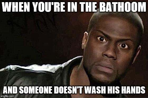 Kevin Hart | WHEN YOU'RE IN THE BATHOOM; AND SOMEONE DOESN'T WASH HIS HANDS | image tagged in memes,kevin hart | made w/ Imgflip meme maker