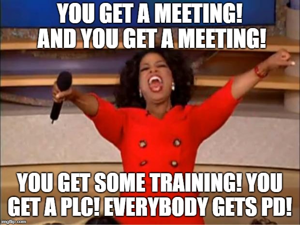 Oprah You Get A | YOU GET A MEETING! AND YOU GET A MEETING! YOU GET SOME TRAINING! YOU GET A PLC! EVERYBODY GETS PD! | image tagged in memes,oprah you get a | made w/ Imgflip meme maker