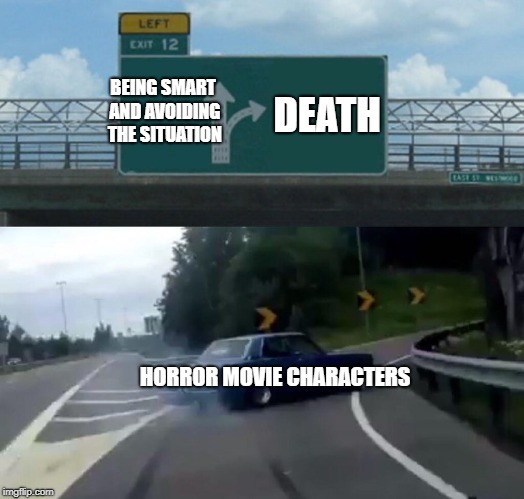 Horror movies in general | BEING SMART AND AVOIDING THE SITUATION; DEATH; HORROR MOVIE CHARACTERS | image tagged in memes,left exit 12 off ramp | made w/ Imgflip meme maker
