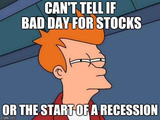 Futurama Fry Meme | CAN'T TELL IF BAD DAY FOR STOCKS; OR THE START OF A RECESSION | image tagged in memes,futurama fry | made w/ Imgflip meme maker