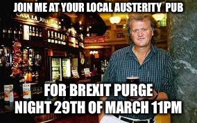 JOIN ME AT YOUR LOCAL AUSTERITY  PUB; FOR BREXIT PURGE NIGHT 29TH OF MARCH 11PM | image tagged in wetherspoons | made w/ Imgflip meme maker