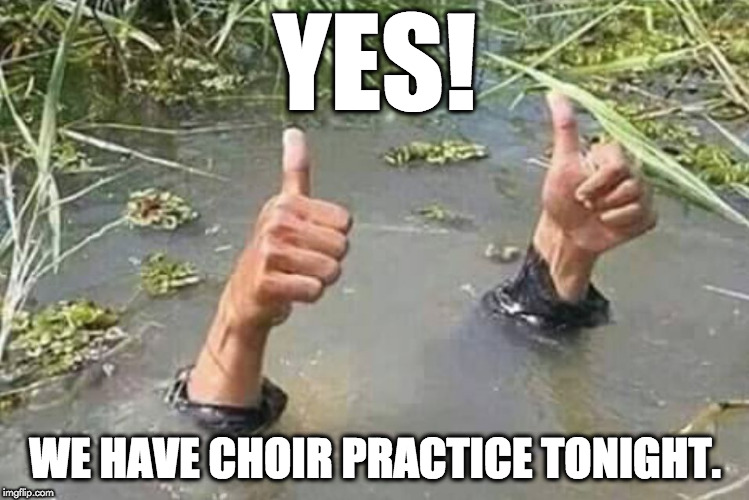 Thumbs up |  YES! WE HAVE CHOIR PRACTICE TONIGHT. | image tagged in thumbs up | made w/ Imgflip meme maker