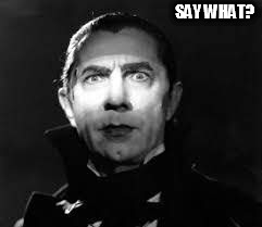 SAY WHAT? | image tagged in dracula | made w/ Imgflip meme maker