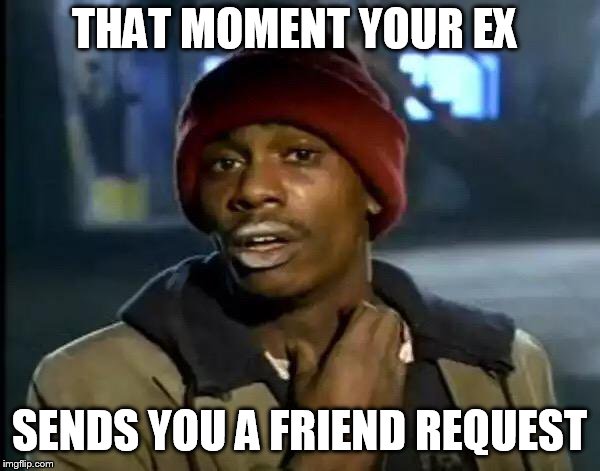 Y'all Got Any More Of That Meme | THAT MOMENT YOUR EX; SENDS YOU A FRIEND REQUEST | image tagged in memes,y'all got any more of that | made w/ Imgflip meme maker